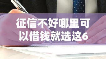 征信不好哪里可以借钱就选这6个6千元贷款平台容易通过 征信不好哪里可以借钱就选这6个6千元贷款平台容易通过
