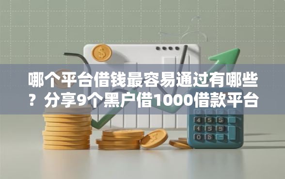 哪个平台借钱最容易通过有哪些？分享9个黑户借1000借款平台能放款