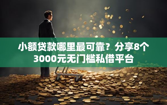 小额贷款哪里最可靠?分享8个3000元无门槛私借平台 小额贷款哪里最可靠?分享8个3000元无门槛私借平台
