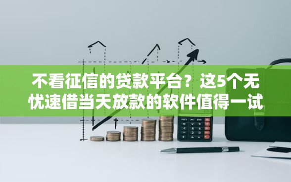 不看征信的贷款平台?这5个无忧速借当天放款的软件值得一试 不看征信的贷款平台?这5个无忧速借当天放款的软件值得一试