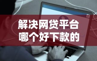 解决网贷平台哪个好下款的7个网贷投诉平台官网分享