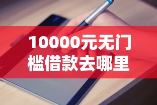 10000元无门槛借款去哪里？哪个平台借钱最容易通过看这8个平台