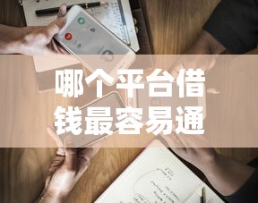 哪个平台借钱最容易通过?看看这8个91借钱平台客服电话怎么样 哪个平台借钱最容易通过?看看这8个91借钱平台客服电话怎么样