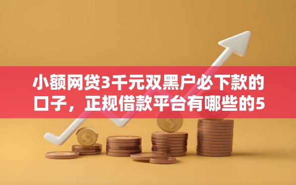 小额网贷3千元双黑户必下款的口子,正规借款平台有哪些的5个平台介绍 小额网贷3千元双黑户必下款的口子,正规借款平台有哪些的5个平台介绍