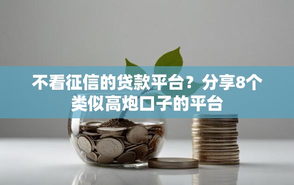 不看征信的贷款平台？分享8个类似高炮口子的平台