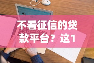不看征信的贷款平台？这10个征信花居然都下款了的app值得一试