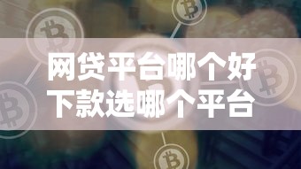 网贷平台哪个好下款选哪个平台？6个靠谱借钱平台推荐