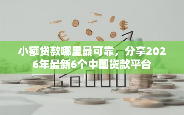 小额贷款哪里最可靠，分享2026年最新6个中国贷款平台