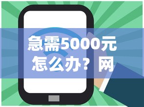急需5000元怎么办?网贷平台哪个好下款试试这5个无门槛平台 急需5000元怎么办?网贷平台哪个好下款试试这5个无门槛平台