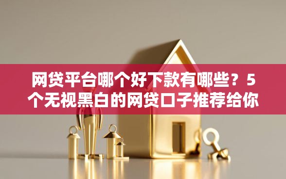 网贷平台哪个好下款有哪些?5个无视黑白的网贷口子推荐给你 网贷平台哪个好下款有哪些?5个无视黑白的网贷口子推荐给你