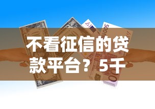 不看征信的贷款平台？5千元无门槛借款平台推荐，8个黑户下款的口子还盘点
