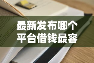 最新发布哪个平台借钱最容易通过，私人借钱5千元有这8个渠道