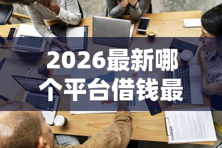 2026最新哪个平台借钱最容易通过(支持微信),7个贷款平台容易下款无私分享 2026最新哪个平台借钱最容易通过(支持微信),7个贷款平台容易下款无私分享