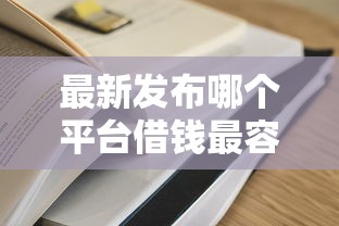 最新发布哪个平台借钱最容易通过，私人借钱7千元有这5个渠道