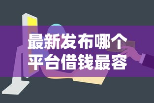 最新发布哪个平台借钱最容易通过，私人借钱4000元有这7个渠道