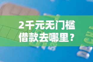 2千元无门槛借款去哪里?正规借款平台有哪些看这8个平台 2千元无门槛借款去哪里?正规借款平台有哪些看这8个平台