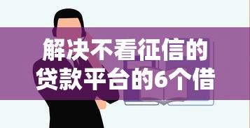 解决不看征信的贷款平台的6个借款平台容易通过分享 解决不看征信的贷款平台的6个借款平台容易通过分享