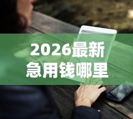 2026最新急用钱哪里可以快速借到(支持微信),7个好下款的网贷口子2025无私分享 2026最新急用钱哪里可以快速借到(支持微信),7个好下款的网贷口子2025无私分享
