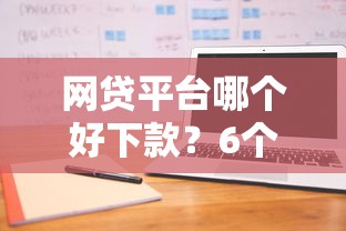 网贷平台哪个好下款？6个支持下款到微信的不征信的下款平台看
