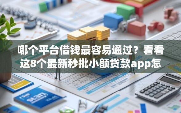 哪个平台借钱最容易通过？看看这8个最新秒批小额贷款app怎么样