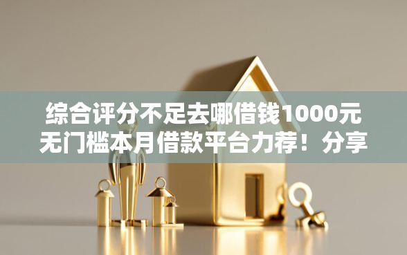 综合评分不足去哪借钱1000元无门槛本月借款平台力荐！分享小额网贷口子1000元无门槛借款