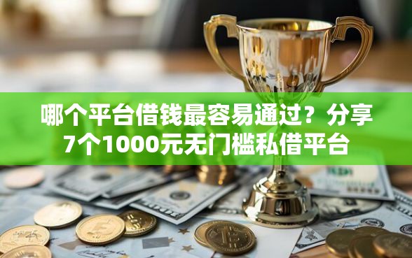 哪个平台借钱最容易通过？分享7个1000元无门槛私借平台
