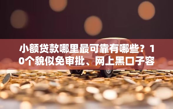 小额贷款哪里最可靠有哪些?10个貌似免审批、网上黑口子容易下款的合集 小额贷款哪里最可靠有哪些?10个貌似免审批、网上黑口子容易下款的合集