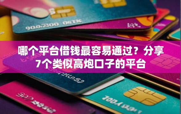哪个平台借钱最容易通过？分享7个类似高炮口子的平台