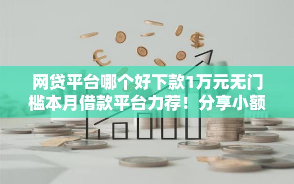 网贷平台哪个好下款1万元无门槛本月借款平台力荐！分享小额网贷口子1万元无门槛借款
