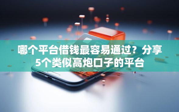 哪个平台借钱最容易通过？分享5个类似高炮口子的平台