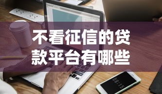 不看征信的贷款平台有哪些?10个黑了也可以放款的平台推荐给你 不看征信的贷款平台有哪些?10个黑了也可以放款的平台推荐给你