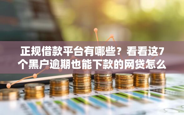 正规借款平台有哪些?看看这7个黑户逾期也能下款的网贷怎么样 正规借款平台有哪些?看看这7个黑户逾期也能下款的网贷怎么样
