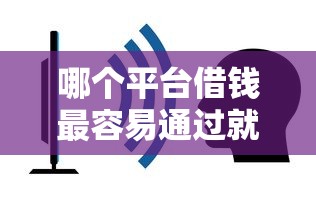 哪个平台借钱最容易通过就选这5个2000元网贷平台不看征信马上通过的 哪个平台借钱最容易通过就选这5个2000元网贷平台不看征信马上通过的