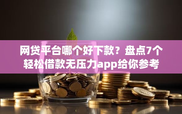 网贷平台哪个好下款?盘点7个轻松借款无压力app给你参考 网贷平台哪个好下款?盘点7个轻松借款无压力app给你参考
