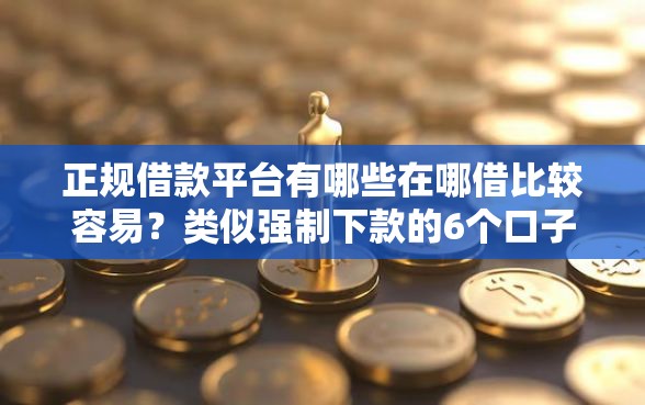 正规借款平台有哪些在哪借比较容易？类似强制下款的6个口子参考
