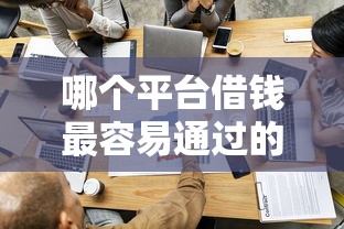 哪个平台借钱最容易通过的话，可以看看这8个平台不看征信不看负债可以贷到钱