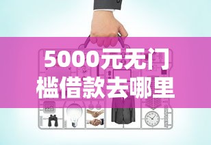 5000元无门槛借款去哪里？网贷平台哪个好下款看这7个平台