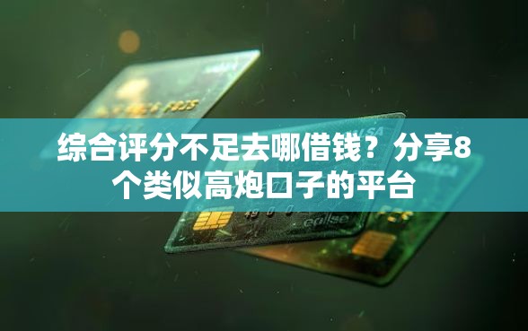 综合评分不足去哪借钱？分享8个类似高炮口子的平台