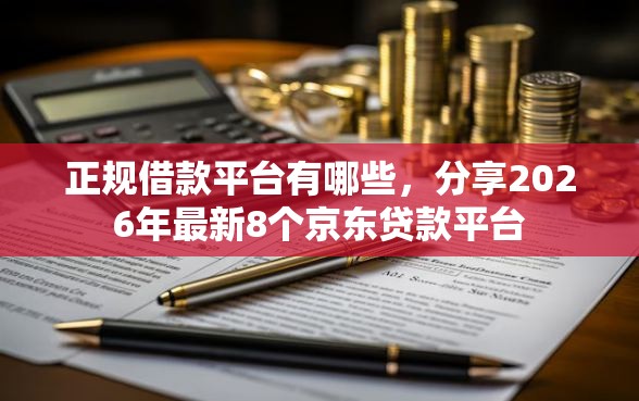 正规借款平台有哪些，分享2026年最新8个京东贷款平台