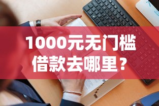 1000元无门槛借款去哪里？哪个平台借钱最容易通过看这5个平台