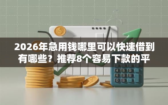 2026年急用钱哪里可以快速借到有哪些?推荐8个容易下款的平台 2026年急用钱哪里可以快速借到有哪些?推荐8个容易下款的平台