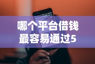 哪个平台借钱最容易通过5000元无门槛本月借款平台力荐！分享小额网贷口子5000元无门槛借款