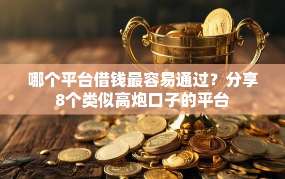 哪个平台借钱最容易通过？分享8个类似高炮口子的平台