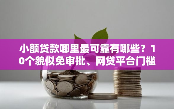 小额贷款哪里最可靠有哪些？10个貌似免审批、网贷平台门槛低一点的平台合集
