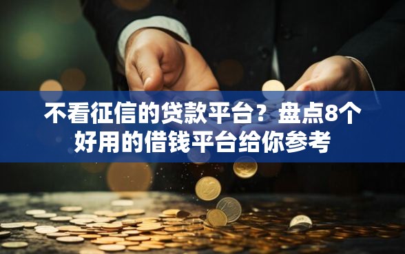 不看征信的贷款平台？盘点8个好用的借钱平台给你参考