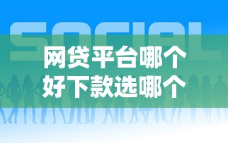 网贷平台哪个好下款选哪个平台？7个哪些正规平台可以借钱推荐