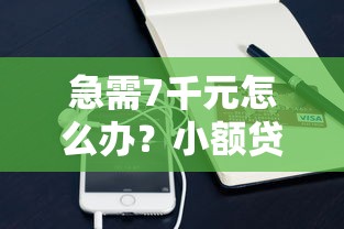 急需7千元怎么办?小额贷款哪里最可靠试试这6个无门槛平台 急需7千元怎么办?小额贷款哪里最可靠试试这6个无门槛平台