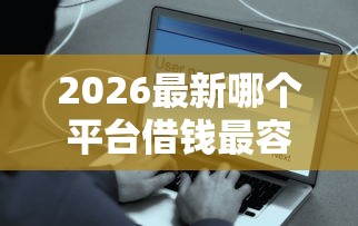 2026最新哪个平台借钱最容易通过（支持支付宝），7个花户黑户借钱的平台100%能借到无私分享
