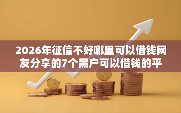 2026年征信不好哪里可以借钱网友分享的7个黑户可以借钱的平台我觉得不错！