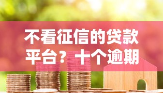 不看征信的贷款平台?十个逾期也不怕的网贷代理平台 不看征信的贷款平台?十个逾期也不怕的网贷代理平台